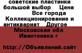 советские пластинки большой выбор  › Цена ­ 1 500 - Все города Коллекционирование и антиквариат » Другое   . Московская обл.,Ивантеевка г.
